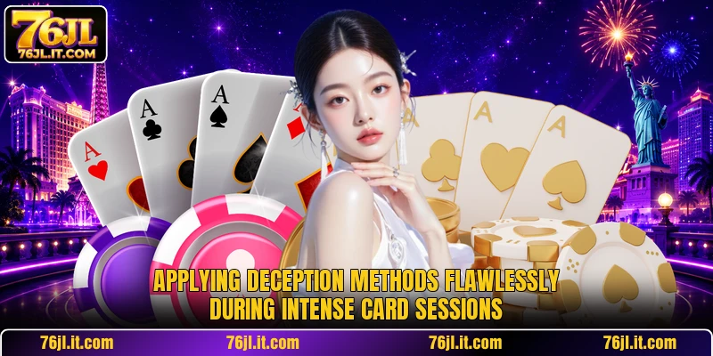 Applying deception methods flawlessly during intense card sessions