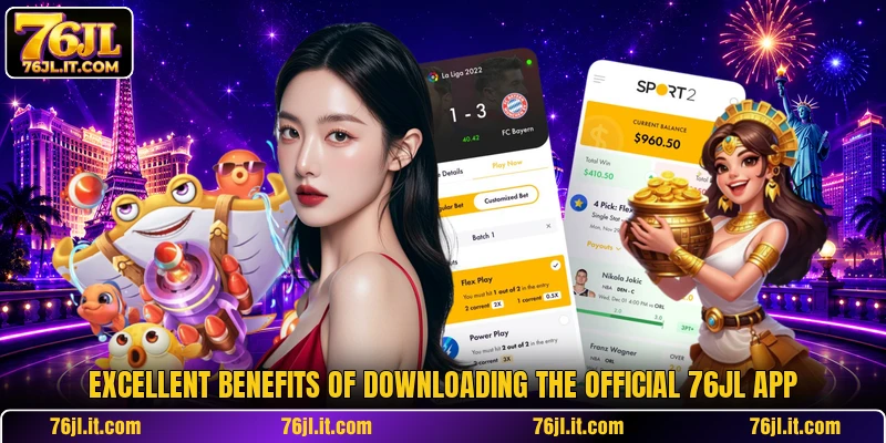 Excellent benefits of downloading the official 76JL app